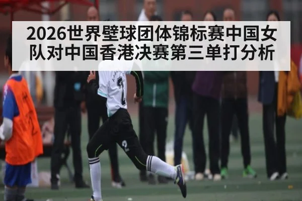 2026世界壁球团体锦标赛中国女队对中国香港决赛第三单打分析