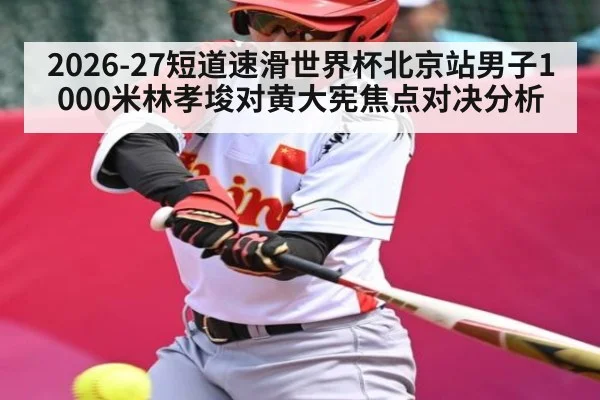 2026-27短道速滑世界杯北京站男子1000米林孝埈对黄大宪焦点对决分析